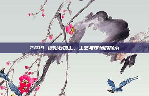 2019 绿松石加工，工艺与市场的探索