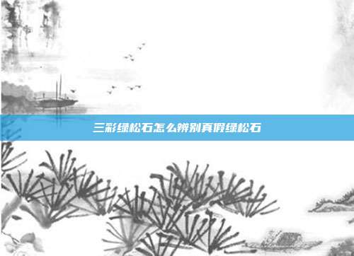 三彩绿松石怎么辨别真假绿松石