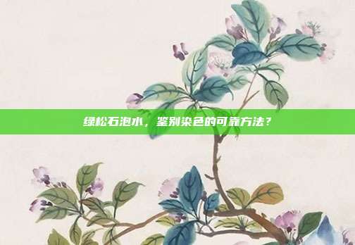 绿松石泡水，鉴别染色的可靠方法？