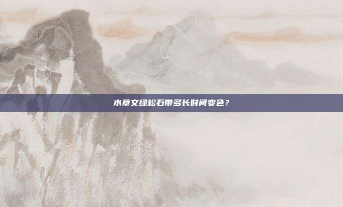 水草文绿松石带多长时间变色？