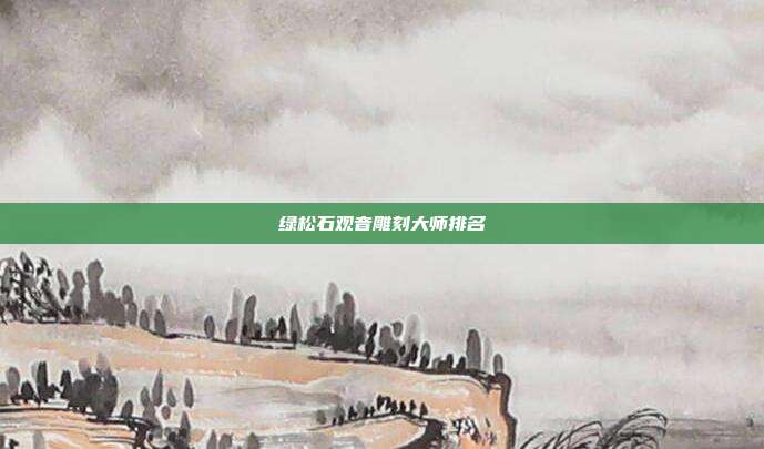 绿松石观音雕刻大师排名