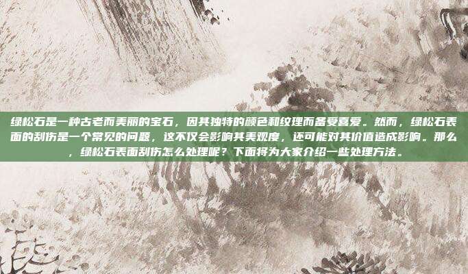 绿松石是一种古老而美丽的宝石，因其独特的颜色和纹理而备受喜爱。然而，绿松石表面的刮伤是一个常见的问题，这不仅会影响其美观度，还可能对其价值造成影响。那么，绿松石表面刮伤怎么处理呢？下面将为大家介绍一些处理方法。