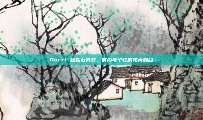 Gucci 绿松石男款，时尚与个性的完美融合