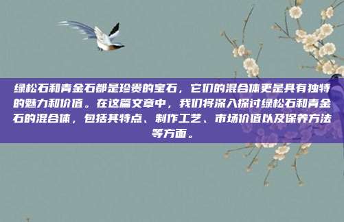 绿松石和青金石都是珍贵的宝石，它们的混合体更是具有独特的魅力和价值。在这篇文章中，我们将深入探讨绿松石和青金石的混合体，包括其特点、制作工艺、市场价值以及保养方法等方面。