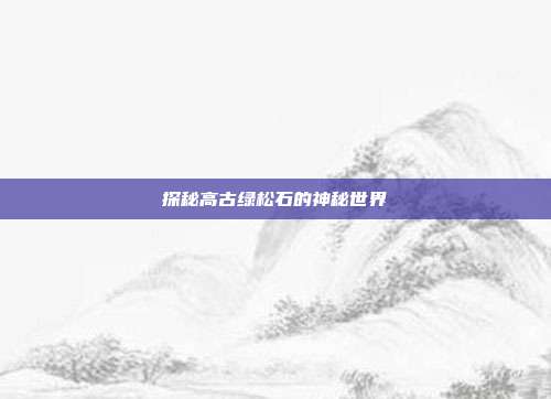 探秘高古绿松石的神秘世界