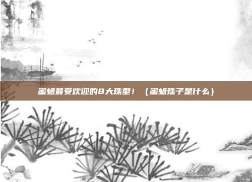 蜜蜡最受欢迎的8大珠型！（蜜蜡珠子是什么）